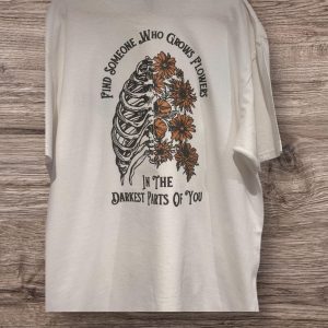 Find someone who grows flowers in the darkest parts of you, T-shirt, sweatshirt or hoodie.
