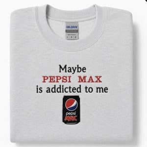 Maybe Pepsi Max is addicted to me sweatshirt